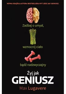 żyj jak geniusz. zadbaj o umysł, wzmocnij ciało, bądź nadzwyczajny - Zdrowie - poradniki - miniaturka - grafika 1