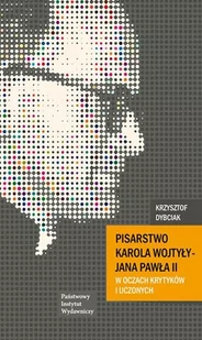 Dybciak Krzysztof Pisarstwo Karola Wojtyły - Jana Pawła II w oczach krytyków i uczonych - Biografie i autobiografie - miniaturka - grafika 1