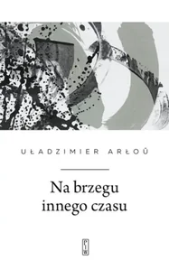 Na brzegu innego czasu - Uładzimier Arłou - Poezja - miniaturka - grafika 1