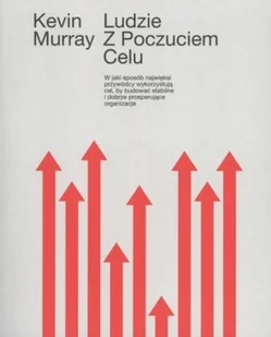 LUDZIE Z POCZUCIEM CELU W JAKI SPOSÓB NAJWIĘKSI PRZYWÓDCY WYKORZYSTUJĄ CEL BY BUDOWAĆ STABILNE I DOBRZE PROSPERUJĄCE ORGANIZACJE Kevin Murray - Zarządzanie - miniaturka - grafika 2