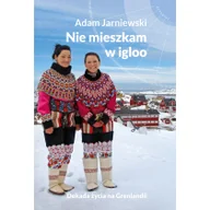 Felietony i reportaże - NIE MIESZKAM W IGLOO DEKADA ŻYCIA NA GRENLANDII ADAM JARNIEWSKI - miniaturka - grafika 1