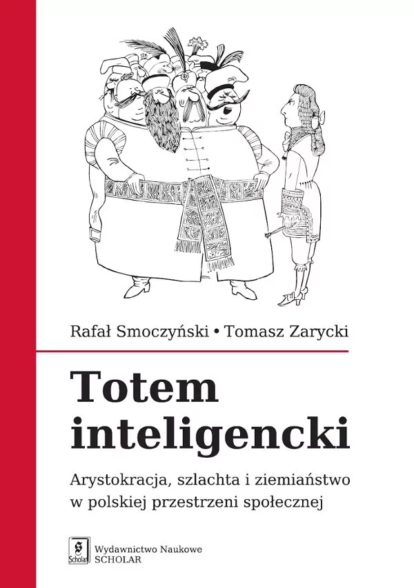 Wydawnictwo Naukowe Scholar Totem inteligencki. Arystokracja szlachta i ziemiaństwo w polskiej przestrzeni społecznej - Rafał Smoczyński