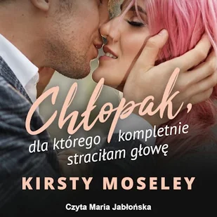 Chłopak, dla którego kompletnie straciłam głowę Kirsty Moseley - Audiobooki - romanse - miniaturka - grafika 1