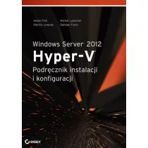 Finn Aidan, Luescher Michel, Lownds Patrick Windows Server 2012 Hyper-V Podręcznik instalacji i konfiguracji