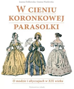 Arkady W cieniu koronkowej parasolki - JOANNA DOBKOWSKA, Joanna Wasilewska - Książki o kulturze i sztuce - miniaturka - grafika 1