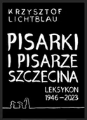 Książki o kulturze i sztuce - Pisarki i pisarze Szczecina. Leksykon 1946-2023 - Krzysztof Lichtblau - miniaturka - grafika 1