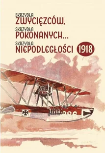 Skrzydła zwycięzców, skrzydła pokonanych... Skrzydła niepodległości 1918 - Historia świata - miniaturka - grafika 1