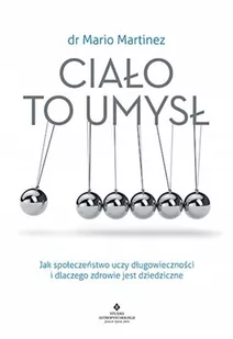 CIAŁO TO UMYSŁ JAK SPOŁECZEŃSTWO UCZY DŁUGOWIECZNOŚCI I DLACZEGO ZDROWIE JEST DZIEDZICZNE MARIO MARTINEZ - Psychologia - miniaturka - grafika 1