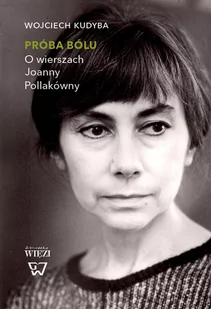 Biblioteka Więzi Próba bólu. O wierszach Joanny Pollakówny - Wojciech Kudyba - Filologia i językoznawstwo - miniaturka - grafika 1