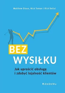Bez wysiłku. Jak uprościć obsługę i zdobyć... - Dixon Matthew, Nick Toman, Rick Delisi - książka - Marketing - miniaturka - grafika 1