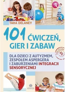 Harmonia 101 ćwiczeń gier i zabaw dla dzieci z autyzmem, zespołem aspergera i zaburzeniami integracji sensorycznej - TARA DELANEY