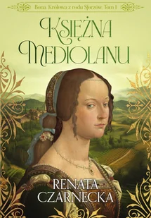 Bona. Królowa z rodu Sforzów. Tom 1. Księżna Mediolanu - E-booki - biografie - miniaturka - grafika 1