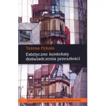 UMCS Wydawnictwo Uniwersytetu Marii Curie-Skłodows Estetyczne konteksty doświadczenia przeszłości Teresa Pękala