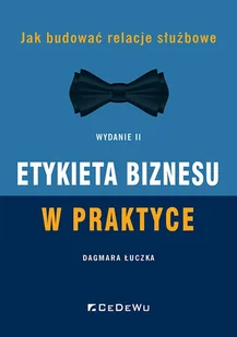 Etykieta biznesu w praktyce. Jak budować relacje służbowe (Wyd. II) - Dagmara Łuczka - książka - Podręczniki dla szkół wyższych - miniaturka - grafika 1
