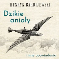 Audiobooki - literatura popularnonaukowa - Dzikie anioły i inne opowiadania Henryk Bardijewski - miniaturka - grafika 1