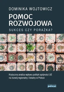 Pomoc Rozwojowa Sukces Czy Porażka Krytyczna Analiza Wpływu Polityki Spójności Ue Na Rozwój Regionalny I Lokalny W Polsce Dominika Wojtowicz - Ekonomia - miniaturka - grafika 2