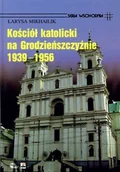 Religia i religioznawstwo - Kościół Katolicki na Grodzieńszczyźnie 1939-1956 - miniaturka - grafika 1