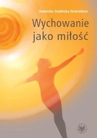 Wychowanie jako miłość - Dominika Stadnicka-Strzembosz - Pedagogika i dydaktyka - miniaturka - grafika 2