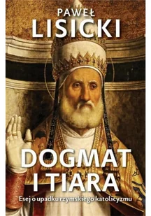 Dogmat I Tiara Esej O Upadku Rzymskiego Katolicyzmu Paweł Lisicki - Religia i religioznawstwo - miniaturka - grafika 2