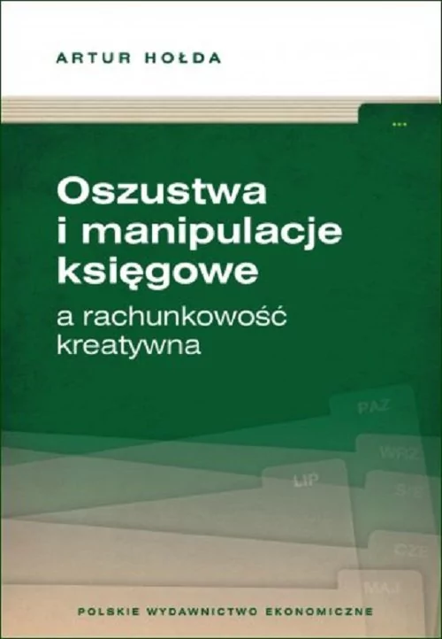 Polskie Wydawnictwo Ekonomiczne Oszustwa i manipulacje księgowe a rachunkowość kreatywna Artur Hołda