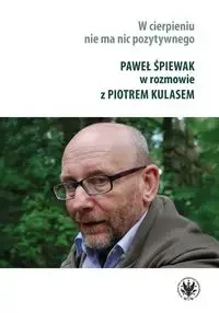 W cierpieniu nie ma nic pozytywnego. Wywiad rzeka z Pawłem Śpiewakiem - Paweł Śpiewak, Piotr Kulas - Albumy inne - miniaturka - grafika 1