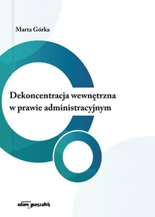 Dekoncentracja wewnętrzna w prawie administracyjnym - Górka M. - Prawo - miniaturka - grafika 1