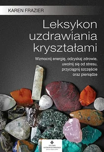 Leksykon Uzdrawiania Kryształami Wzmocnij Energię Odzyskaj Zdrowie Uwolnij Się Od Stresu Przyciągnij Szczęście Oraz Pieniądze Karen Frazier - Ezoteryka - miniaturka - grafika 1