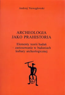 NIEWĘGŁOWSKI ANDRZEJ ARCHEOLOGIA JAKO PRAHISTORIA ELEMENTY TEORII BADAŃ - Archeologia - miniaturka - grafika 1