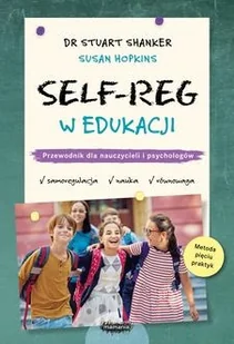 SELF-REG w edukacji. Przewodnik dla nauczycieli, pedagogów i psychologów szkolnych - Stuart Shanker, Hopkins Susan - książka - Poradniki hobbystyczne - miniaturka - grafika 1