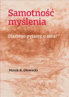 Samotność myślenia. Dlaczego pytamy o sens? - Marek K. Głowacki - Podręczniki dla szkół wyższych - miniaturka - grafika 1