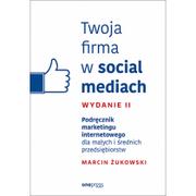 Marketing - TWOJA FIRMA W SOCIAL MEDIACH PODRĘCZNIK MARKETINGU INTERNETOWEGO DLA MAŁYCH I ŚREDNICH PRZEDSIĘBIORSTW WYD 2 Marcin Żukowski - miniaturka - grafika 1