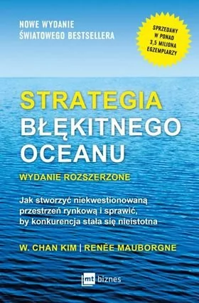 Renée Mauborgne; W. Chan Kim Strategia błękitnego oceanu Wydanie rozszerzone Jak stworzyć niekwestionowaną przestrzeń rynkową i