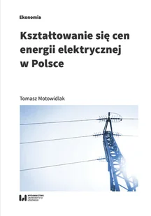 Kształtowanie się cen energii elektrycznej w Polsce Tomasz Motowidlak - Ekonomia - miniaturka - grafika 1