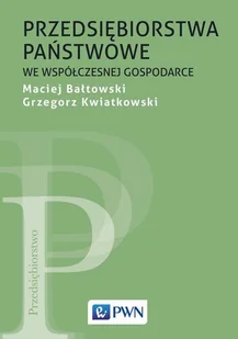 Przedsiębiorstwa państwowe we współczesnej gospodarce MACIEJ BAŁTOWSKI Grzegorz Kwiatkowski - Zarządzanie - miniaturka - grafika 1