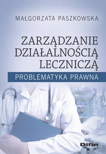 Paszkowska Małgorzata Zarządzanie działalnością leczniczą. Problematyka prawna - Zarządzanie - miniaturka - grafika 1