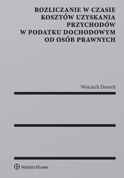 Dmoch Wojciech Rozliczanie w czasie kosztów uzyskania przychodów w podatku dochodowym od osób prawnych