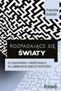Rozpadające się światy. O człowieku i państwach w labiryncie rzeczywistości - Przemysław Grudziński - książka - Podręczniki dla szkół wyższych - miniaturka - grafika 1