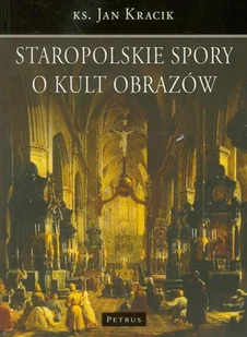 Petrus Staropolskie spory o kult obrazów - Jan Kracik - Religia i religioznawstwo Petrus Staropolskie spory o kult obrazów - Jan Kracik - Religia i religioznawstwo - miniaturka - grafika 1