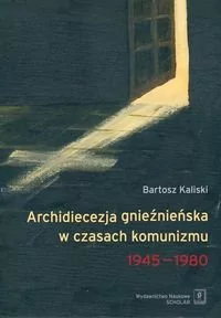 Archidiecezja gnieźnieńska w czasach komunizmu 1945-1980 Bartosz Kaliski - E-booki - historia - miniaturka - grafika 1