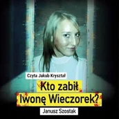 Audiobooki - literatura faktu - Kto zabił Iwonę Wieczorek? Janusz Szostak - miniaturka - grafika 1
