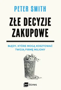 MT Biznes Złe decyzje zakupowe. Błędy, które mogą kosztować Twoją firmę miliony - Peter Smith - Biznes - miniaturka - grafika 1