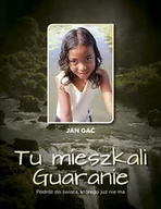 Książki podróżnicze - Tu mieszkali Guaranie Podróż do świata, którego już nie ma Jan Gać - miniaturka - grafika 1