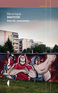 Felietony i reportaże - Białystok biała siła czarna pamięć wyd 2019) Kącik Marcin - miniaturka - grafika 1