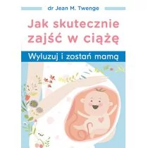 Jak Skutecznie Zajść W Ciążę Wyluzuj I Zostań Mamą Jean M Twenge - Zdrowie - poradniki - miniaturka - grafika 1
