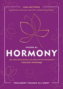 Sara Gottfried Sposób na hormony Jak naturalnie pozbyć się zaburzeń hormonalnych i odzyskać równowagę - Zdrowie - poradniki Sara Gottfried Sposób na hormony Jak naturalnie pozbyć się zaburzeń hormonalnych i odzyskać równowagę - Zdrowie - poradniki - miniaturka - grafika 1