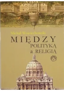 Wojciechowski Michał Między polityką a religią - Podręczniki dla szkół wyższych - miniaturka - grafika 2