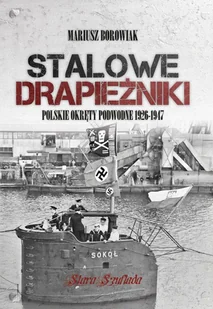 Stalowe drapieżniki. Polskie okręty podwodne 1926-1947 - Mariusz Borowiak - książka - Historia świata - miniaturka - grafika 1