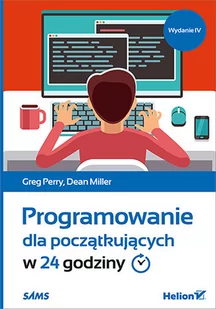 Programowanie dla początkujących w 24 godziny Wydanie IV Greg Perry Dean Miller - Książki o programowaniu - miniaturka - grafika 1