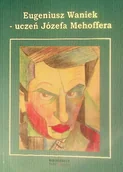 Książki o kulturze i sztuce - Eugeniusz Waniek Uczeń Józefa Mehoffea - miniaturka - grafika 1