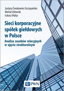 Sieci Korporacyjne Spółek Giełdowych W Polsce Analiza Zasobów Relacyjnych W Ujęciu Strukturalnym Justyna Światowiec-Szczepańska - Ekonomia - miniaturka - grafika 1
